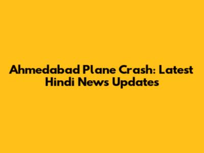 Ahmedabad Plane Crash: Latest Hindi News Updates