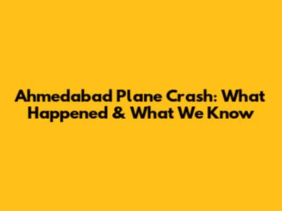 Ahmedabad Plane Crash: What Happened & What We Know