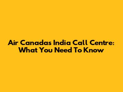 Air Canada's India Call Centre: What You Need To Know