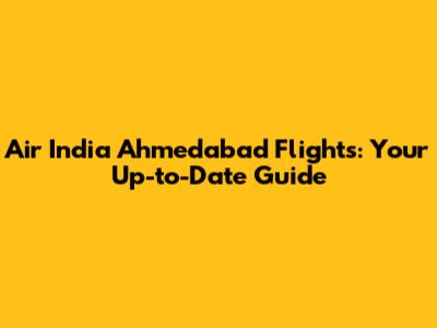 Air India Ahmedabad Flights: Your Up-to-Date Guide