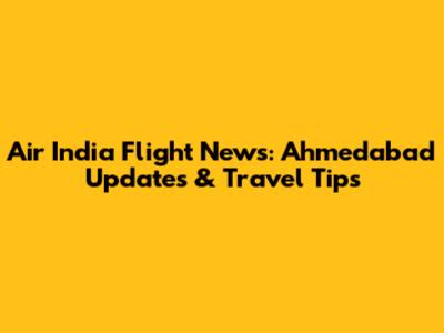 Air India Flight News: Ahmedabad Updates & Travel Tips