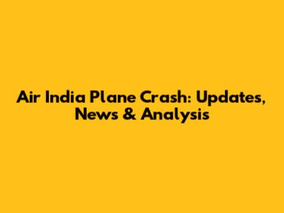 Air India Plane Crash: Updates, News & Analysis