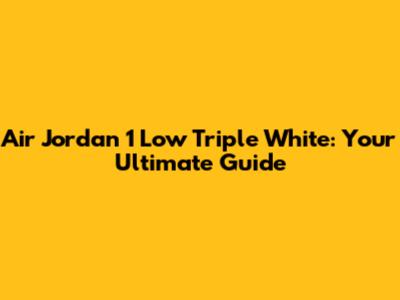 Air Jordan 1 Low Triple White: Your Ultimate Guide