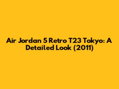 Air Jordan 5 Retro T23 Tokyo: A Detailed Look (2011)