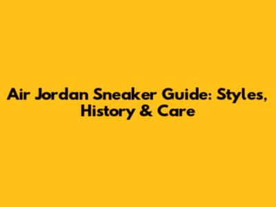 Air Jordan Sneaker Guide: Styles, History & Care