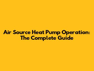 Air Source Heat Pump Operation: The Complete Guide