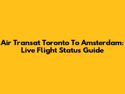 Air Transat Toronto To Amsterdam: Live Flight Status Guide