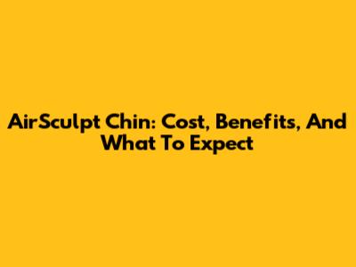 AirSculpt Chin: Cost, Benefits, And What To Expect