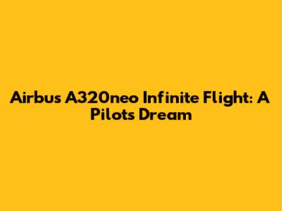 Airbus A320neo Infinite Flight: A Pilot's Dream