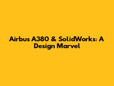 Airbus A380 & SolidWorks: A Design Marvel