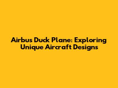 Airbus Duck Plane: Exploring Unique Aircraft Designs