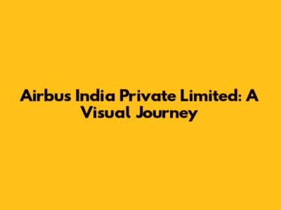 Airbus India Private Limited: A Visual Journey