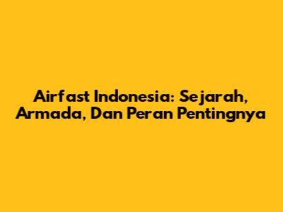 Airfast Indonesia: Sejarah, Armada, Dan Peran Pentingnya