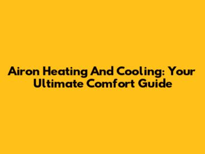 Airon Heating And Cooling: Your Ultimate Comfort Guide