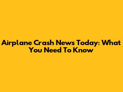 Airplane Crash News Today: What You Need To Know