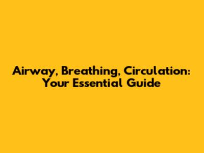 Airway, Breathing, Circulation: Your Essential Guide