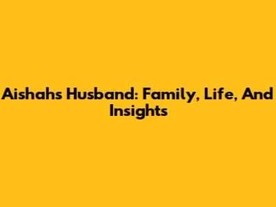 Aishah's Husband: Family, Life, And Insights
