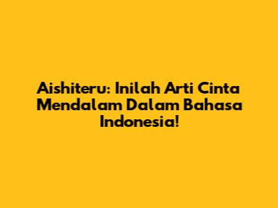 Aishiteru: Inilah Arti Cinta Mendalam Dalam Bahasa Indonesia!