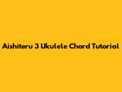 Aishiteru 3 Ukulele Chord Tutorial