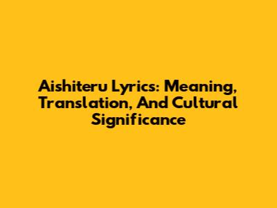 Aishiteru Lyrics: Meaning, Translation, And Cultural Significance