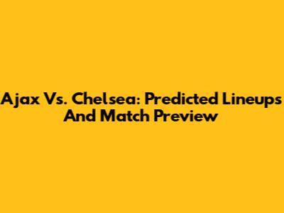 Ajax Vs. Chelsea: Predicted Lineups And Match Preview