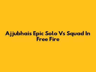 Ajjubhai's Epic Solo Vs Squad In Free Fire