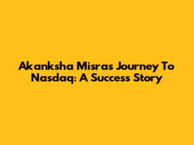 Akanksha Misra's Journey To Nasdaq: A Success Story