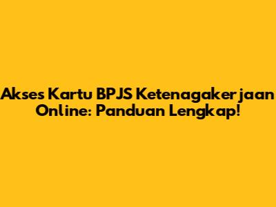 Akses Kartu BPJS Ketenagakerjaan Online: Panduan Lengkap!