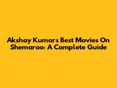 Akshay Kumar's Best Movies On Shemaroo: A Complete Guide