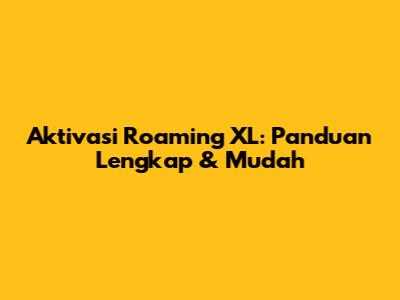 Aktivasi Roaming XL: Panduan Lengkap & Mudah