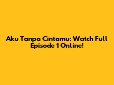 Aku Tanpa Cintamu: Watch Full Episode 1 Online!