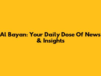 Al Bayan: Your Daily Dose Of News & Insights