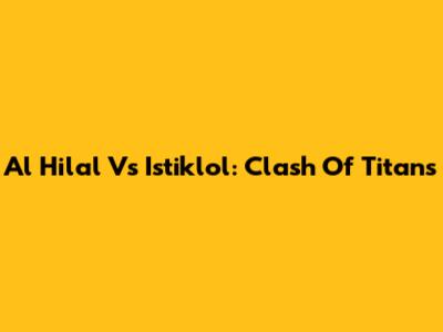 Al Hilal Vs Istiklol: Clash Of Titans