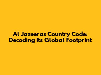 Al Jazeera's Country Code: Decoding Its Global Footprint