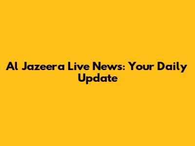 Al Jazeera Live News: Your Daily Update