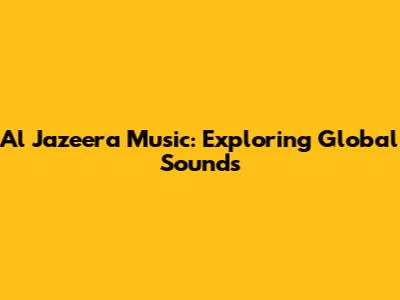Al Jazeera Music: Exploring Global Sounds