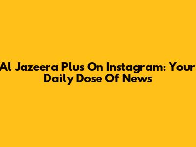 Al Jazeera Plus On Instagram: Your Daily Dose Of News