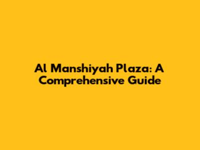 Al Manshiyah Plaza: A Comprehensive Guide