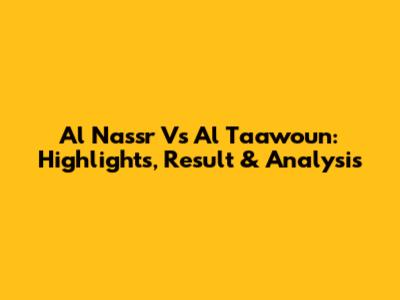 Al Nassr Vs Al Taawoun: Highlights, Result & Analysis