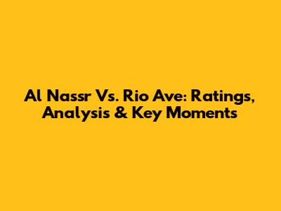 Al Nassr Vs. Rio Ave: Ratings, Analysis & Key Moments