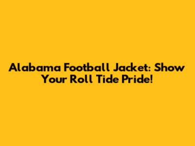 Alabama Football Jacket: Show Your Roll Tide Pride!