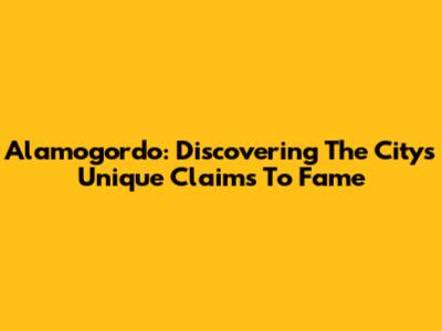 Alamogordo: Discovering The City's Unique Claims To Fame