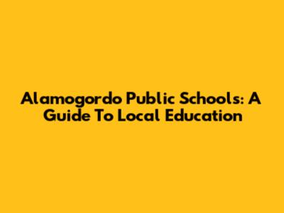 Alamogordo Public Schools: A Guide To Local Education
