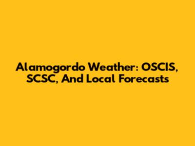 Alamogordo Weather: OSCIS, SCSC, And Local Forecasts