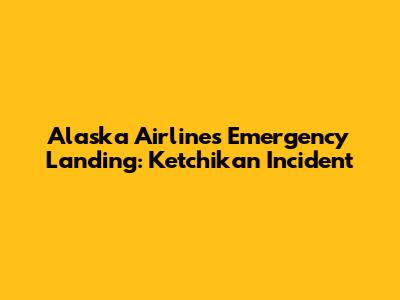 Alaska Airlines Emergency Landing: Ketchikan Incident
