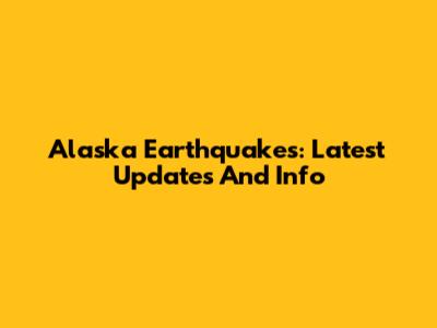 Alaska Earthquakes: Latest Updates And Info