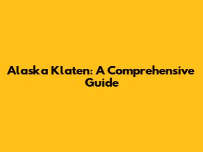 Alaska Klaten: A Comprehensive Guide