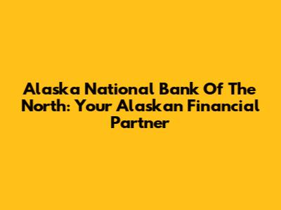 Alaska National Bank Of The North: Your Alaskan Financial Partner