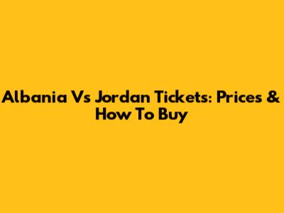 Albania Vs Jordan Tickets: Prices & How To Buy