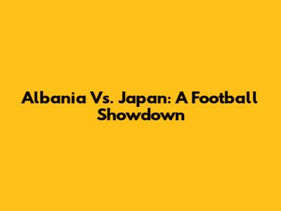 Albania Vs. Japan: A Football Showdown